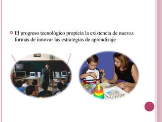 El progreso tecnológico propicia la existencia de nuevas formas de innovar las estrategias de aprendizaje 