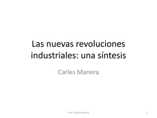Las nuevas revoluciones
industriales: una síntesis
Carles Manera
Prof. Carles Manera 1
 
