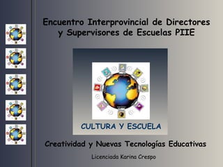 Encuentro Interprovincial de Directores y Supervisores de Escuelas PIIE CULTURA Y ESCUELA Licenciada Karina Crespo   Creatividad y Nuevas Tecnologías Educativas 