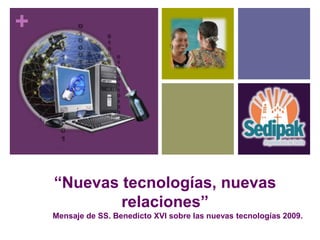 +




    “Nuevas tecnologías, nuevas
            relaciones”
    Mensaje de SS. Benedicto XVI sobre las nuevas tecnologías 2009.
 