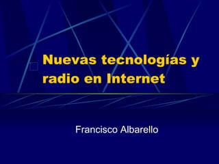 Nuevas tecnologías y radio en Internet Francisco Albarello 