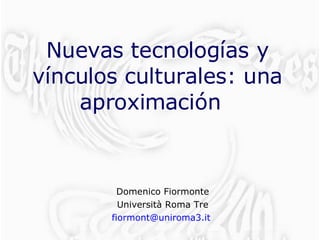 Nuevas tecnologías y vínculos culturales: una aproximación  Domenico Fiormonte Università Roma Tre [email_address]   