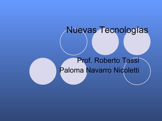 Nuevas Tecnologías Prof. Roberto Tassi Paloma Navarro Nicoletti 
