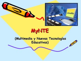 MyNTEMyNTE
(Multimedia y Nuevas Tecnologías(Multimedia y Nuevas Tecnologías
Educativas)Educativas)
 