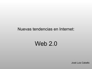 Nuevas tendencias en Internet: Web 2.0 José Luis Cabello 