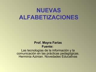 NUEVAS
ALFABETIZACIONES
Prof. Mayra Farías
Fuente:
Las tecnologías de la información y la
comunicación en las prácticas pedagógicas.
Herminia Azinian. Novedades Educativas
 