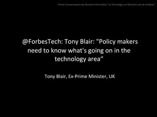   @ForbesTech: Tony Blair: &quot;Policy makers need to know what's going on in the technology area“   Tony Blair, Ex-Prime...
