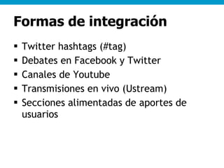 Formas de integración <ul><li>Twitter hashtags (#tag) </li></ul><ul><li>Debates en Facebook y Twitter </li></ul><ul><li>Ca...