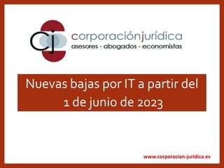 www.corporacion-juridica.es
Nuevas bajas por IT a partir del
1 de junio de 2023
 