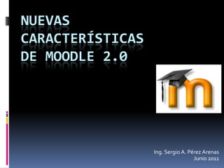 NUEVAS
CARACTERÍSTICAS
DE MOODLE 2.0




                  Ing. Sergio A. Pérez Arenas
                                   Junio 2011
 