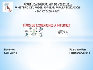 TIPOS DE CONEXIONES A INTERNET
Docente:
Luis Osorio
Realizado Por:
Nissjhana Cedeño
 