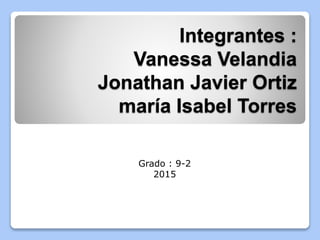 Integrantes :
Vanessa Velandia
Jonathan Javier Ortiz
maría Isabel Torres
Grado : 9-2
2015
 