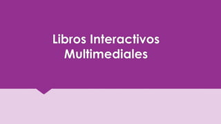 Libros Interactivos 
Multimediales 
 