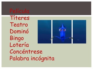 Película
Títeres
Teatro
Dominó
Bingo
Lotería
Concéntrese
Palabra incógnita
 