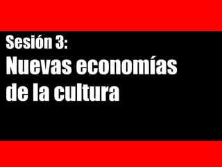 Sesión 3: Nuevas economías de la cultura 