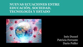 NUEVAS ECUACIONES ENTRE
EDUCACIÓN, SOCIEDAD,
TECNOLOGÍA Y ESTADO
Inés Dussel
Patricia Ferrante
Darío Pulfer
 
