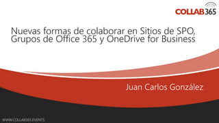 Online Conference
June 17th and 18th 2015
WWW.COLLAB365.EVENTS
Nuevas formas de colaborar en Sitios de SPO,
Grupos de Office 365 y OneDrive for Business
 