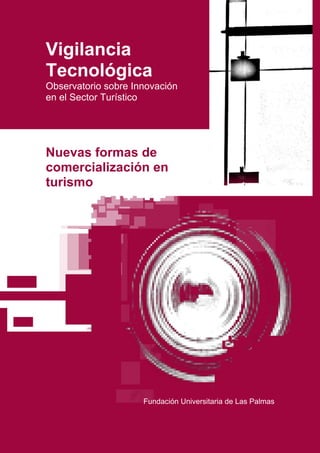 Vigilancia
Tecnológica
Observatorio sobre Innovación
en el Sector Turístico




Nuevas formas de
comercialización en
turismo




                     Fundación Universitaria de Las Palmas


                                                         0
 