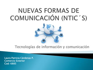 Tecnologías de información y comunicación 
Laura Patricia Cárdenas P. 
Comercio Exterior 
Cod: 6885 
 