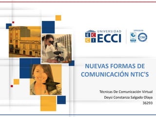 NUEVAS FORMAS DE
COMUNICACIÓN NTIC'S
Técnicas De Comunicación Virtual
Deysi Constanza Salgado Olaya
36293
 
