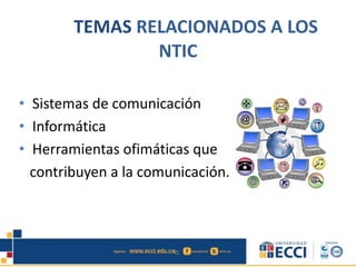 TEMAS RELACIONADOS A LOS
NTIC
• Sistemas de comunicación
• Informática
• Herramientas ofimáticas que
contribuyen a la comunicación.
 