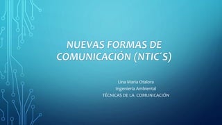 Lina Maria Otalora
Ingeniería Ambiental
TÉCNICAS DE LA COMUNICACIÓN
 