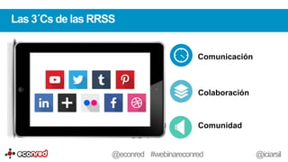 Comunicación
Colaboración
Comunidad
Las 3´Cs de las RRSS
@econred #webinareconred @iciarsil
 