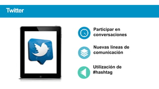 Participar en
conversaciones
Nuevas líneas de
comunicación
Utilización de
#hashtag
Twitter
 