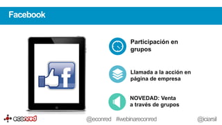 Participación en
grupos
Llamada a la acción en
página de empresa
NOVEDAD: Venta
a través de grupos
Facebook
@econred #webinareconred @iciarsil
 