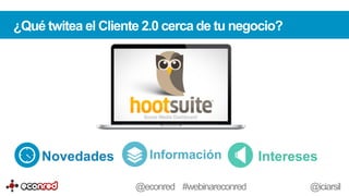 Novedades Información Intereses
¿Qué twitea el Cliente 2.0 cerca de tu negocio?
@econred #webinareconred @iciarsil
 