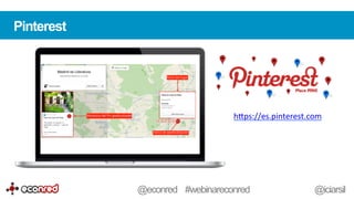 Pinterest
h-ps://es.pinterest.com	
  	
  
@econred #webinareconred @iciarsil
 