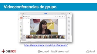 Videoconferencias de grupo
h-ps://www.google.com/intl/es/hangouts/	
  	
  
@econred #webinareconred @iciarsil
 