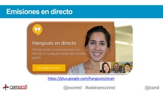 Emisiones en directo
h-ps://plus.google.com/hangouts/onair	
  	
  
@econred #webinareconred @iciarsil
 