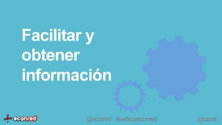 Facilitar y
obtener
información
@econred #webinareconred @iciarsil
 