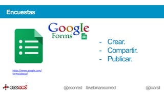 Encuestas
-  Crear.
-  Compartir.
-  Publicar.
h-ps://www.google.com/
forms/about/	
  	
  
@econred #webinareconred @iciarsil
 