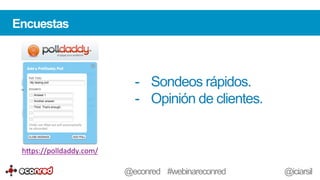 Encuestas
-  Sondeos rápidos.
-  Opinión de clientes.
h-ps://polldaddy.com/	
  	
  
@econred #webinareconred @iciarsil
 
