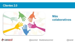 Más
colaborativos
Clientes 2.0
@econred #webinareconred @iciarsil
 