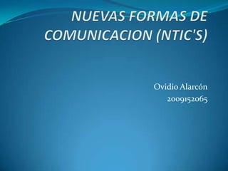 NUEVAS FORMAS DE COMUNICACION (NTIC'S)  Ovidio Alarcón 2009152065 