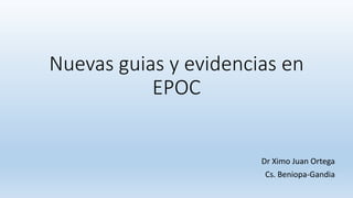 Nuevas guias y evidencias en
EPOC
Dr Ximo Juan Ortega
Cs. Beniopa-Gandia
 