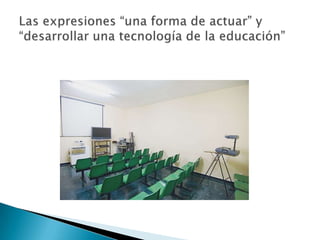Las expresiones “una forma de actuar” y “desarrollar una tecnología de la educación”