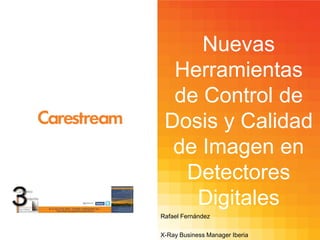 Nuevas
Herramientas
de Control de
Dosis y Calidad
de Imagen en
Detectores
Digitales
Rafael Fernández
X-Ray Business Manager Iberia
 