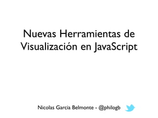 Nuevas Herramientas de
Visualización en JavaScript




   Nicolas Garcia Belmonte - @philogb
 