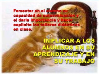 Fomentar en el alumno su
capacidad de autoevaluación y
el darle importancia y hacer
explicito los talleres didácticos
en clase.
 