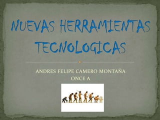 ANDRES FELIPE CAMERO MONTAÑA ONCE A NUEVAS HERRAMIENTAS TECNOLOGICAS 