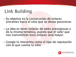 SEOSearchEngineOptimization (Optimización para motores de búsqueda): Esfuerzos dirigidos para cumplir con los lineamientos que marcan los buscadores y poder aparecer en los primeros lugares de búsqueda Ver ejemplo real