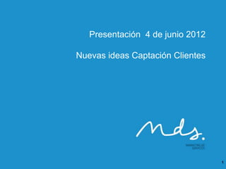 Presentación 4 de junio 2012

Nuevas ideas Captación Clientes




                                  1
 
