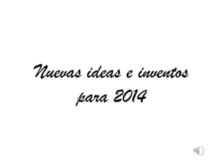 Nuevas ideas e inventos
para 2014

 