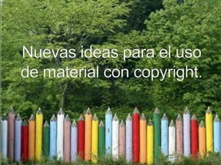 Nuevas ideas para el uso de material con copyright. 