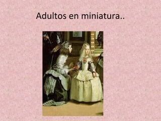 Adultos en miniatura..
 
