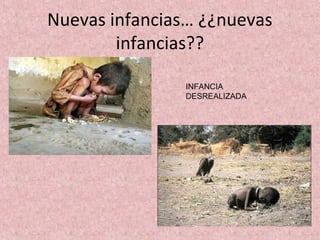 Nuevas infancias… ¿¿nuevas
        infancias??

                INFANCIA
                DESREALIZADA
 